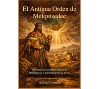 El Antigua Orden de Melquisedec: Revelando un sacerdocio eterno, tu identidad real y autoridad divina en Cristo
