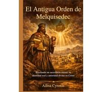 El Antigua Orden de Melquisedec: Revelando un sacerdocio eterno, tu identidad real y autoridad divina en Cristo