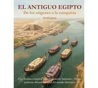 El antiguo Egipto de los orígenes a la conquista romana: Tres mil años de civilización egipcia