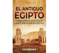 El antiguo Egipto: Un apasionante recorrido por la historia de Egipto, desde la colonización del valle del Nilo hasta la muerte de Cleopatra VII, pasando por los reinos Antiguo, Medio y Nuevo