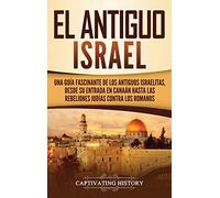 El Antiguo Israel: Una Guía Fascinante de los Antiguos Israelitas, Desde su Entrada en Canaán Hasta las Rebeliones Judías contra los Romanos