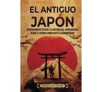 El antiguo Japón: Un apasionante repaso a la historia del Japón antiguo, desde el periodo Jomon hasta el periodo Heian (La Antigua Asia)