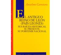 El antiguo Reino de León (País Leonés).: Sus raices históricas, su presente, su porvenir nacional (Historia de la Sociedad Política)