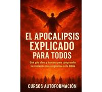 El Apocalipsis Explicado para Todos: Una guía clara y humana para comprender la revelación más enigmática de la Biblia (Textos Ocultos y Sagrados Explicados para Todos)