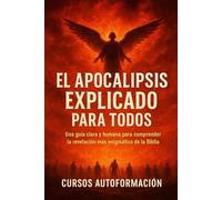El Apocalipsis Explicado para Todos: Una guía clara y humana para comprender la revelación más enigmática de la Biblia (Textos Ocultos y Sagrados Explicados para Todos)