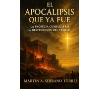 El Apocalipsis que Ya Fue...: La Profecia Cumplida en la Destrucción del Templo