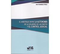 El arbitraje entre la autonomía de la voluntad de las partes y el control judicial (SIN COLECCION)