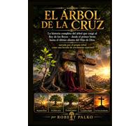 EL ÁRBOL DE LA CRUZ: La historia completa del árbol que sostuvo al Rey de Reyes.- desde el primer brote hasta el último aliento del Hijo de Dios, ... como una lección de crecimiento espiritual.