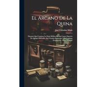 El Arcano De La Quina: Discurso Que Contiene La Parte Médica De Las Cuatro Especies De Quinas Oficinales, Sus Virtudes Eminentes Y Su Legítima Preparación : Obra Póstuma