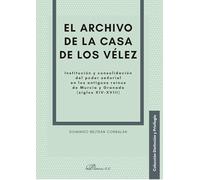El archivo de la casa de los Vélez. Institución y consolidación del poder señorial en los antiguos reinos de Murcia y Granada (siglos XIV-XVIII)
