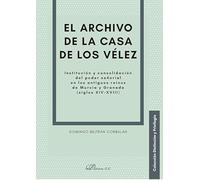 El archivo de la casa de los Vélez. Institución y consolidación del poder señorial en los antiguos reinos de Murcia y Granada (siglos XIV-XVIII)