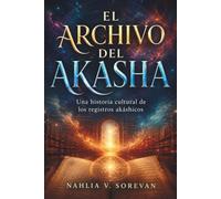 EL ARCHIVO DEL AKASHA. Una historia cultural de los registros akáshicos: Origen, evolución y significado espiritual para principiantes.