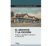 El archivo y la ficción: Historia, identidad y literatura en Danilo Kiš (Euroamericana)