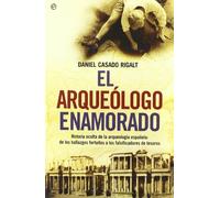 El arqueólogo enamorado : historia oculta de la arqueología española, de los hallazgos fortuitos a los falsificadores de tesoros