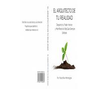 El Arquitecto de tu Realidad: Despierta Tu Poder Interior y Manifiesta la Vida Que Siempre Soñaste