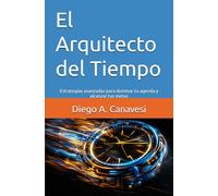 El Arquitecto del Tiempo: Estrategias avanzadas para dominar tu agenda y alcanzar tus metas (Improving Performance: Personal and Work Growth)