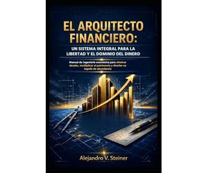 EL ARQUITECTO FINANCIERO: UN SISTEMA INTEGRAL PARA LA LIBERTAD Y EL DOMINIO DEL DINERO
