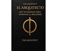 EL ARQUITECTO: LOS 10 AXIOMAS PARA DOMINAR LA REALIDAD: Libro maestro de la voluntad: Manual técnico de la simulación (THE ARCHITECT- Manuales de Alta Frecuencia (Soberanía y Gestión de Realidad))