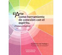 El arte como herramienta de conexión con el espíritu: Pintura Intuitiva. Cuaderno de Trabajo 1 “Conexión al Corazón”