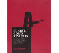 El Arte Como Revuelta. Escritos Sobre Las Vanguardias (1912-1933)