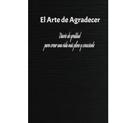 El Arte de Agradecer: da un giro a tu vida con solo escribir unas pocas líneas cada día.: Diario de gratitud para crear una vida más plena y consciente