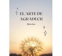 El Arte De Agradecer: Un diario de gratitud para cultivar la paz interior, el bienestar y una actitud positiva cada día