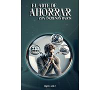 EL ARTE DE AHORRAR CON INGRESOS BAJOS: Trucos y milagros para que el dinero te rinda