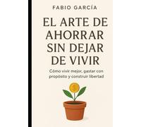 El arte de ahorrar sin dejar de vivir (De cero a inversor)