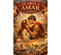El arte de amar - Guía clásica del amor, seducción y relaciones (basado en Ovidio)