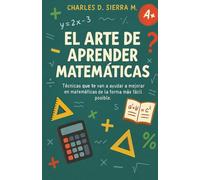 EL ARTE DE APRENDER MATEMÁTICAS: Técnicas que te van a ayudar a mejorar en matemáticas de la forma más fácil posible