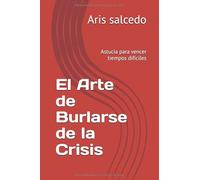 El Arte de Burlarse de la Crisis: Astucia para vencer tiempos difíciles