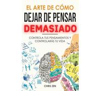 El Arte de Como Dejar de Pensar Demasiado: Guía de Ejercicios y Técnicas para Aliviar la Ansiedad y la Negatividad y Sentir Paz