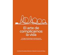 El arte de complicarnos la vida: Guía práctica para entender tus emociones y tomar mejores decisiones en momentos de cambio