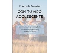 El Arte de Conectar con tu Hijo Adolescente: Comunicación, Comprensión y Cariño. Guía Práctica para Entender y Apoyar a los Jóvenes