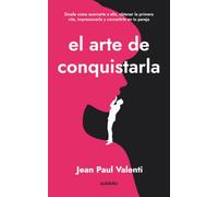 El arte de conquistarla: Desde como acercarte a ella, obtener la primera cita, impresionarla y convertirla en tu pareja