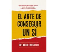 El Arte de Conseguir un Sí: Cómo conducir conversaciones difíciles, influir con inteligencia y alcanzar acuerdos duraderos: 21 (Desarrollo Personal - Mente Próspera)