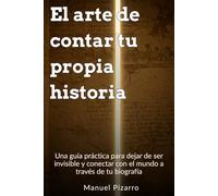 El Arte de Contar tu Propia Historia: Una guía práctica para dejar de ser invisible y conectar con el mundo a través de tu biografía (Las palabras exactas)