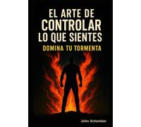 El Arte de Controlar lo Que Sientes: Domina Tu Tormenta (Una Vida IMPARABLE)