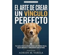 El arte de crear un vinculo perfecto: La guia definitiva de adiestramiento con refuerzo positivo para perros felices y dueños tranquilos (Escuela Canina)