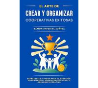 El Arte de CREAR y ORGANIZAR Cooperativas EXITOSAS: Estrategias y pasos para su creación, organización, formalización legal y arranque operativo (El Arte de Cooperar)