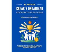 El Arte de CREAR y ORGANIZAR Cooperativas EXITOSAS: Estrategias y pasos para su creación, organización, formalización legal y arranque operativo (El Arte de Cooperar)