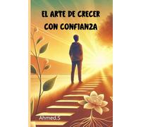El arte de crecer con confianza: Cultivar la autoestima para un futuro pleno | Supera dudas y abraza tu potencial | Las claves para avanzar con confianza y serenidad