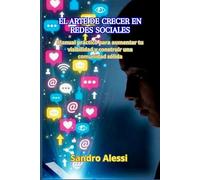 El arte de crecer en redes sociales: Manual práctico para aumentar tu visibilidad y construir una comunidad sólida