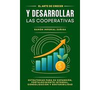 El Arte de CRECER y DESARROLLAR las Cooperativas: Estrategias para su expansión, fortalecimiento integral, consolidación y sostenibilidad (El Arte de Cooperar)