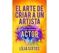 El Arte de Criar A Un Artista: Ay Dios mío, mi hijo quiere ser Actor
