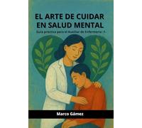 EL ARTE DE CUIDAR EN SALUD MENTAL: GUÍA PRÁCTICA PARA EL AUXILIAR DE ENFERMERÍA (Cuadernos y guías para el TCAE)