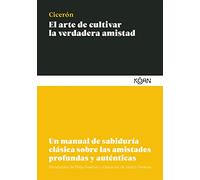 El arte de cultivar la verdadera amistad: Un manual de sabiduría clásica sobre las amistades profundas y auténticas