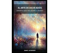 El Arte de Decir Adiós: Atravesar el duelo para descubrir la resiliencia (Travesía del Ser: Ansiedad, Pérdida y Presencia)
