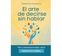 El arte de decirse sin hablar: Vivir y comunicarse mejor con la TERAPIA NO VERBAL