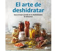 El Arte De Deshidratar. Saca El Mejor Partido De Tu Deshidratador De Alimentos (Salud natural)